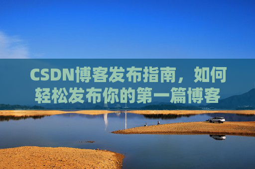 CSDN博客发布指南，如何轻松发布你的第一篇博客